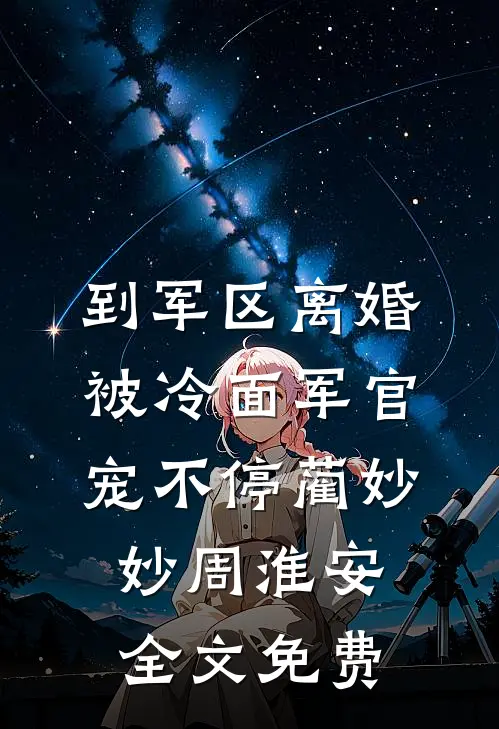 到军区离婚，被冷面军官宠不停蔺妙妙周淮安全文免费