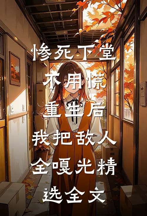 惨死下堂不用慌，重生后，我把敌人全嘎光精选全文