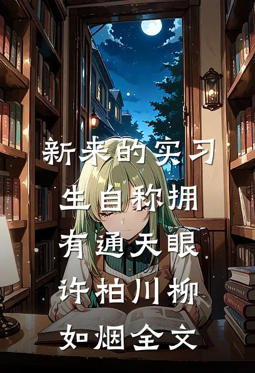 新来的实习生自称拥有通天眼许柏川柳如烟全文