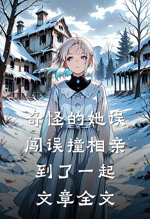 奇怪的她误闯误撞相亲到了一起文章全文