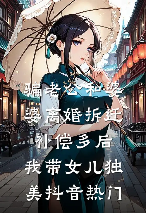 骗老公和婆婆离婚拆迁补偿多后，我带女儿独美抖音热门
