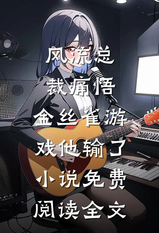 风流总裁痛悟：金丝雀游戏他输了小说免费阅读全文