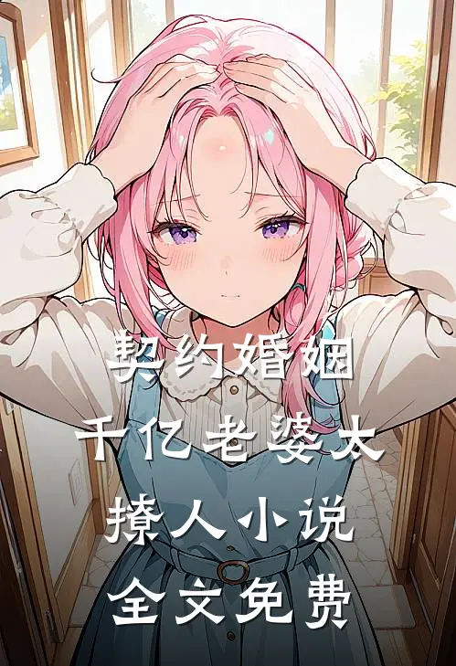 契约婚姻：千亿老婆太撩人小说全文免费