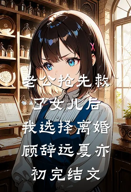 老公抢先救了女儿后，我选择离婚顾辞远夏亦初完结文