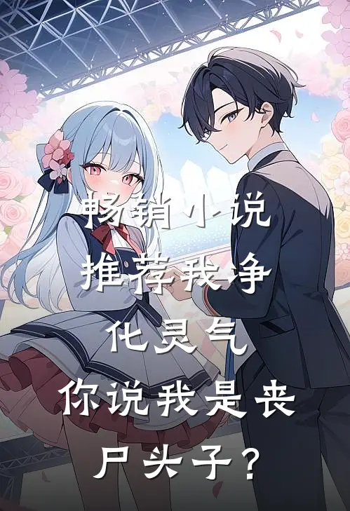 畅销小说推荐我净化灵气，你说我是丧尸头子？