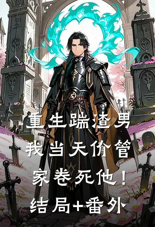 重生踹渣男，我当天价管家卷死他！结局+番外
