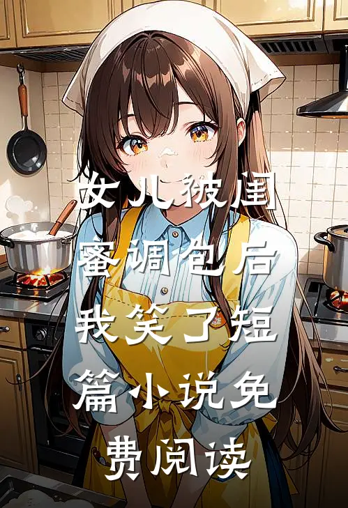 女儿被闺蜜调包后，我笑了短篇小说免费阅读