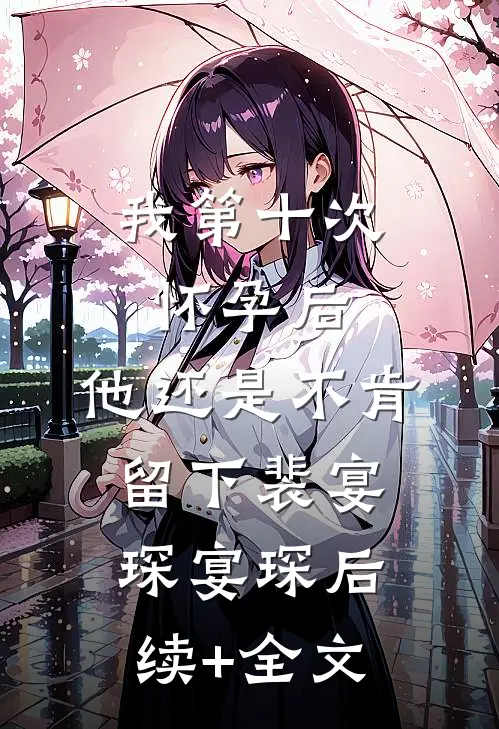 我第十次怀孕后，他还是不肯留下裴宴琛宴琛后续+全文