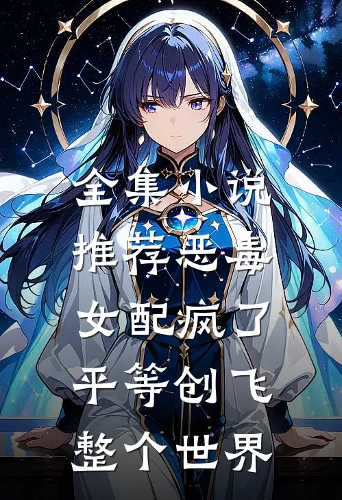 全集小说推荐恶毒女配疯了，平等创飞整个世界