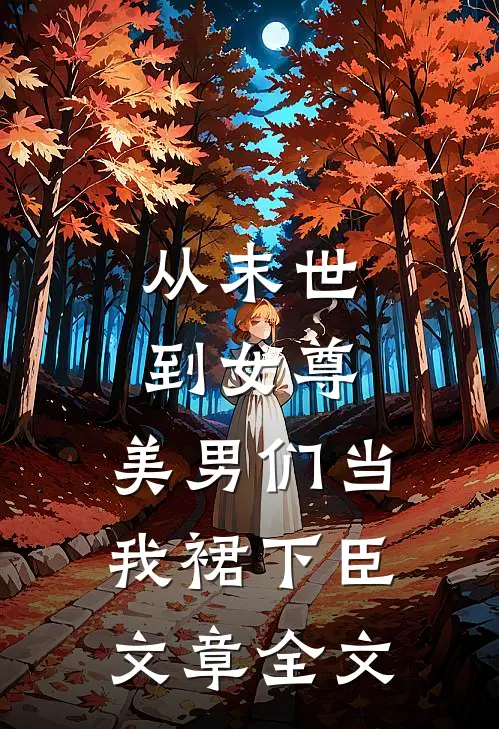 从末世到女尊，美男们当我裙下臣文章全文