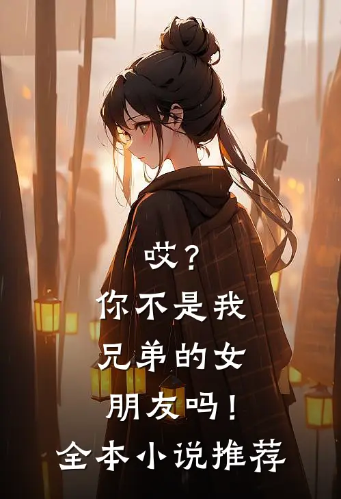 哎？你不是我兄弟的女朋友吗！全本小说推荐