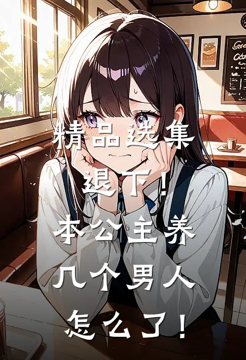 精品选集退下！本公主养几个男人怎么了！