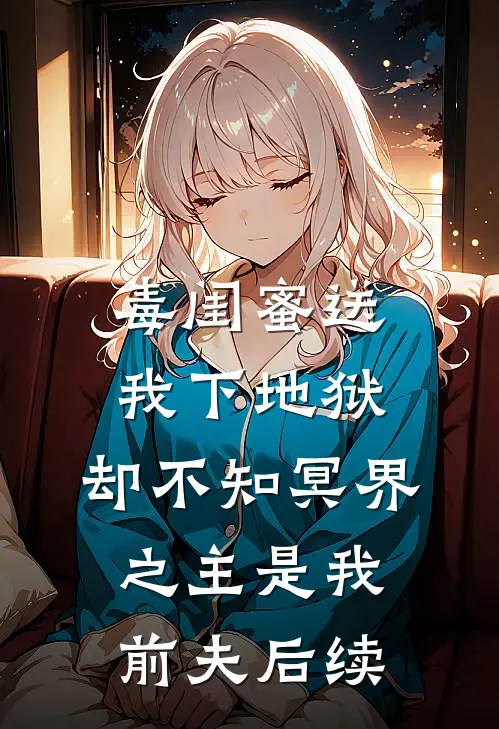 毒闺蜜送我下地狱，却不知冥界之主是我前夫后续