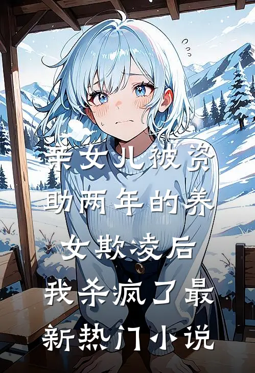 亲女儿被资助两年的养女欺凌后，我杀疯了最新热门小说