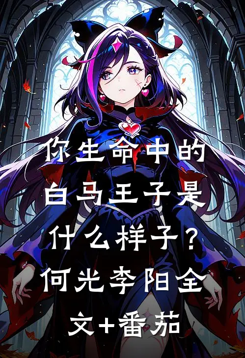 你生命中的白马王子是什么样子？何光李阳全文+番茄