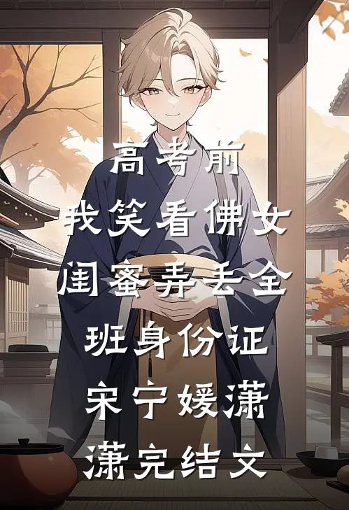 高考前，我笑看佛女闺蜜弄丢全班身份证宋宁媛潇潇完结文