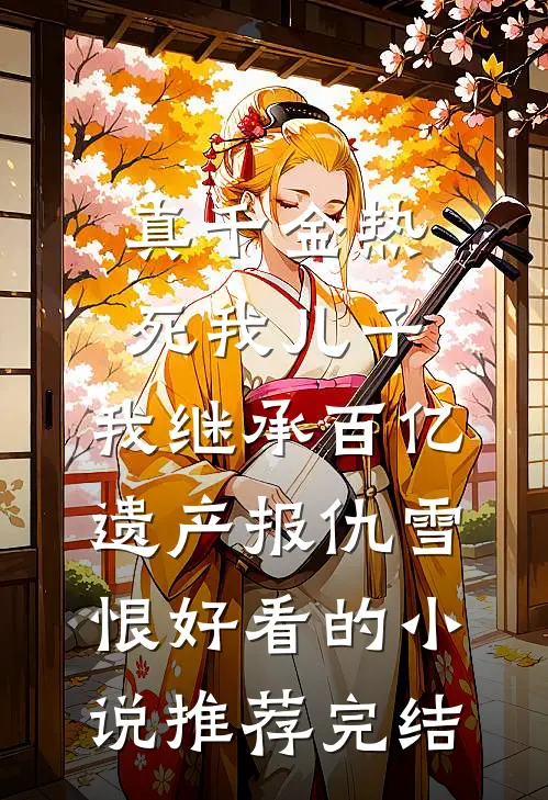 真千金热死我儿子，我继承百亿遗产报仇雪恨好看的小说推荐完结