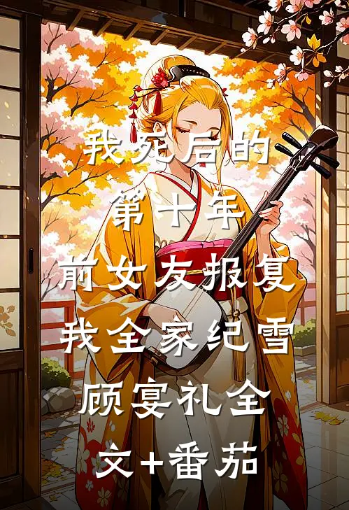 我死后的第十年，前女友报复我全家纪雪顾宴礼全文+番茄