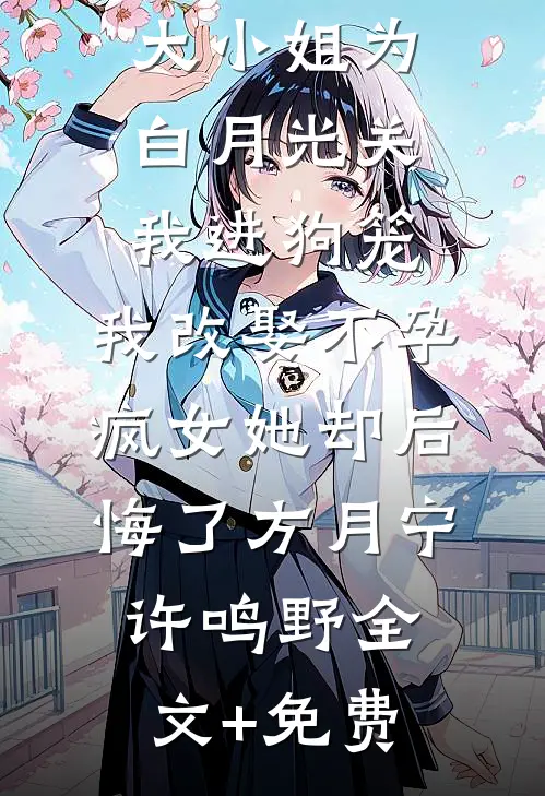 168京圈大小姐为白月光关我进狗笼，我改娶不孕疯女她却后悔了方月宁许鸣野全文+免费