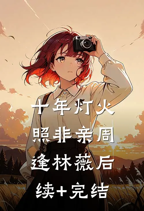 十年灯火照非亲周逢林薇后续+完结