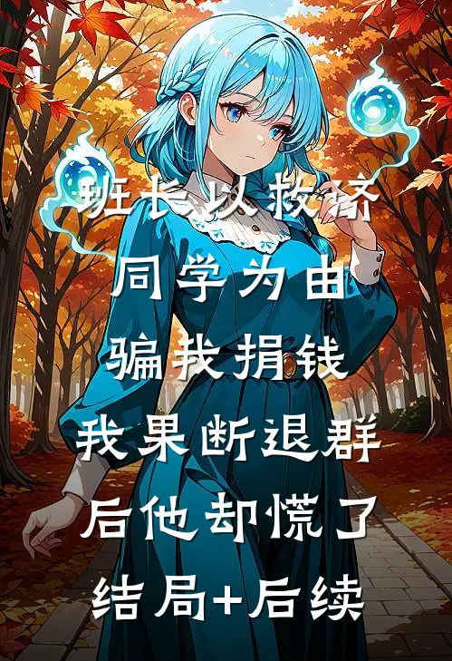 班长以救济同学为由骗我捐钱，我果断退群后他却慌了结局+后续