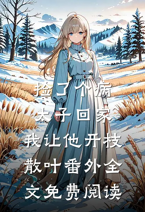 捡了个病太子回家，我让他开枝散叶番外全文免费阅读