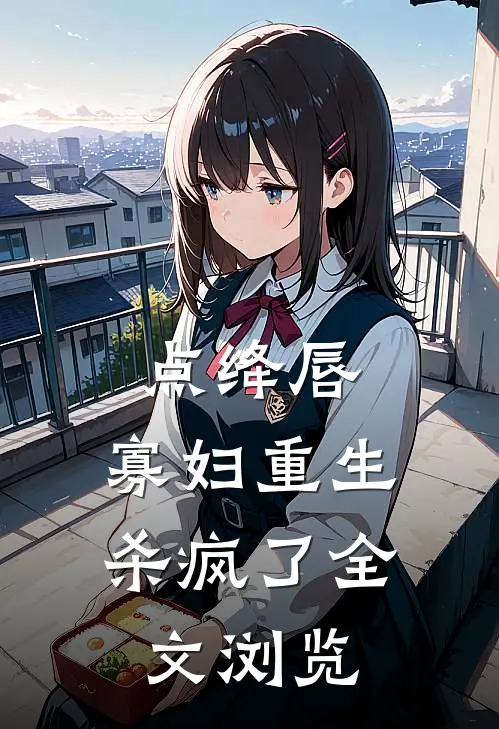 点绛唇：寡妇重生杀疯了全文浏览