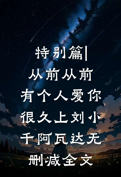 特别篇|从前从前，有个人爱你很久（上）刘小千阿瓦达无删减全文