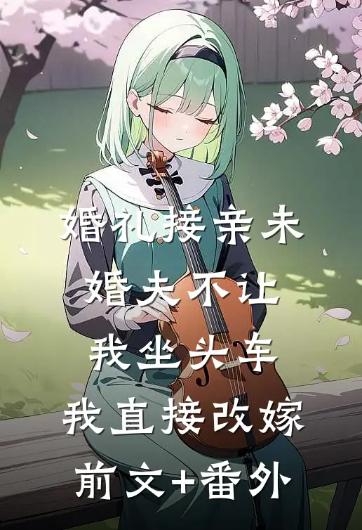 婚礼接亲未婚夫不让我坐头车，我直接改嫁前文+番外