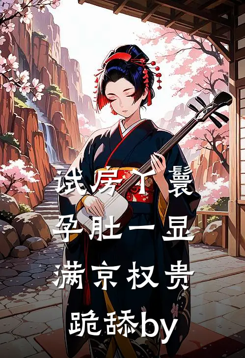 试房丫鬟孕肚一显，满京权贵跪舔by