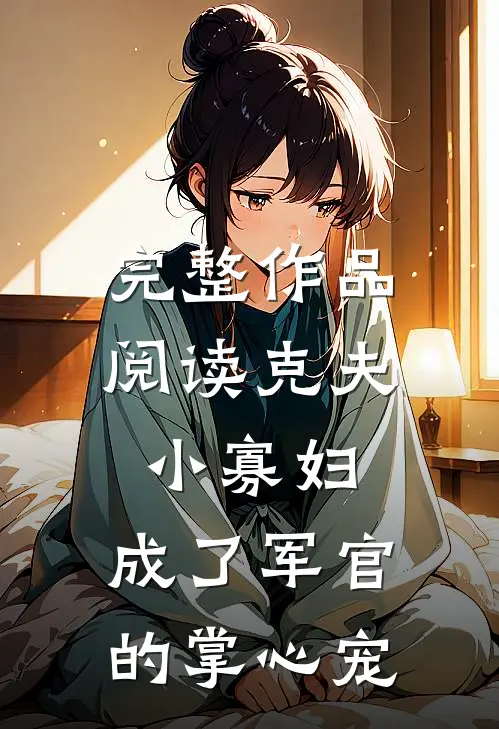 完整作品阅读克夫小寡妇，成了军官的掌心宠