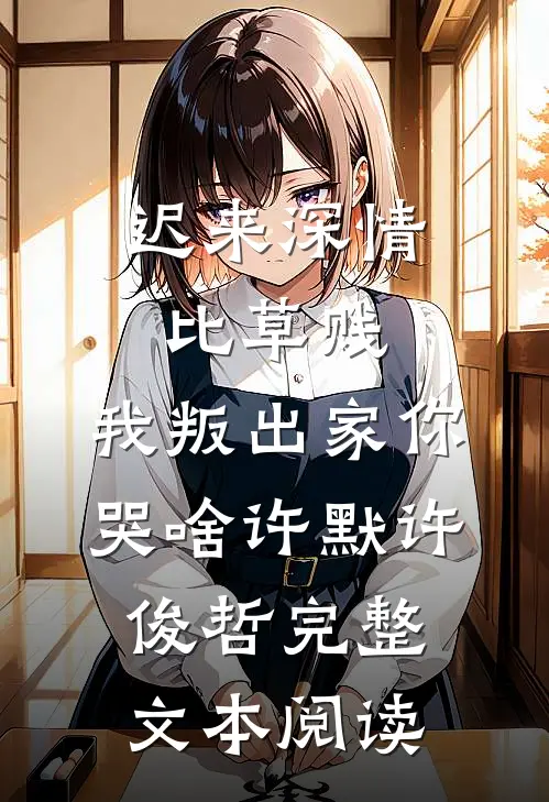迟来深情比草贱，我叛出家你哭啥许默许俊哲完整文本阅读