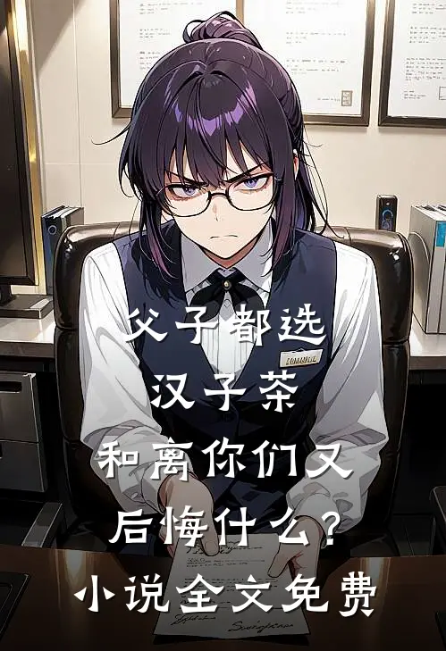 父子都选汉子茶，和离你们又后悔什么？小说全文免费