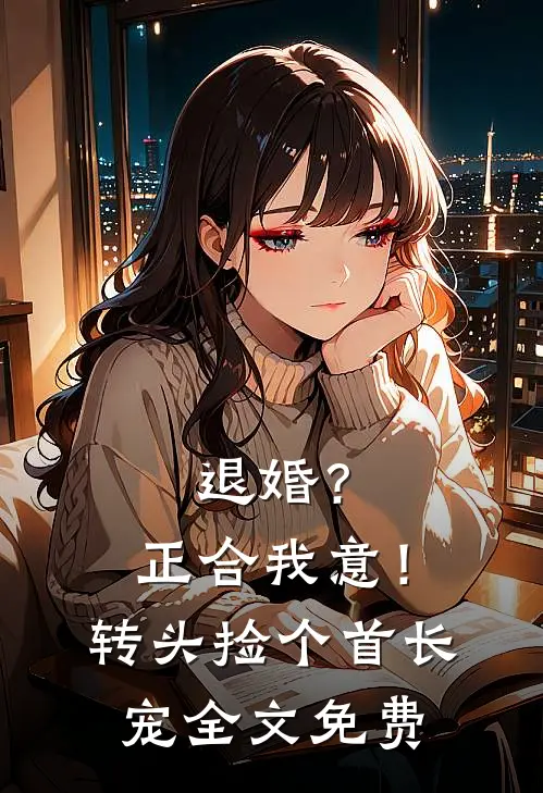 退婚？正合我意！转头捡个首长宠全文免费