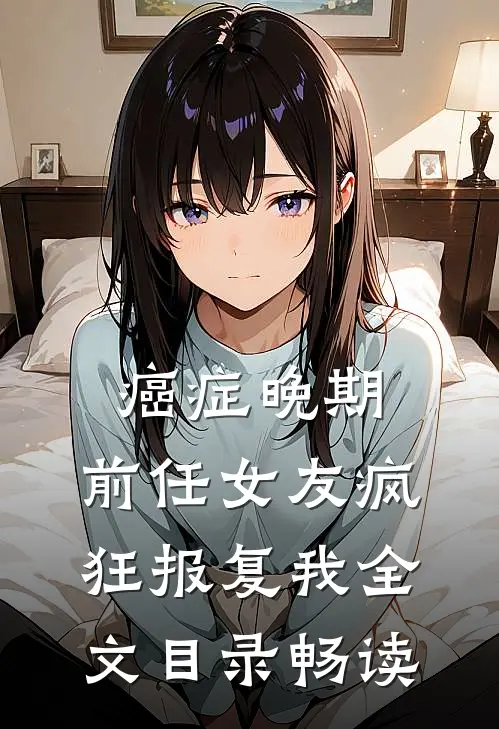 癌症晚期，前任女友疯狂报复我全文目录畅读