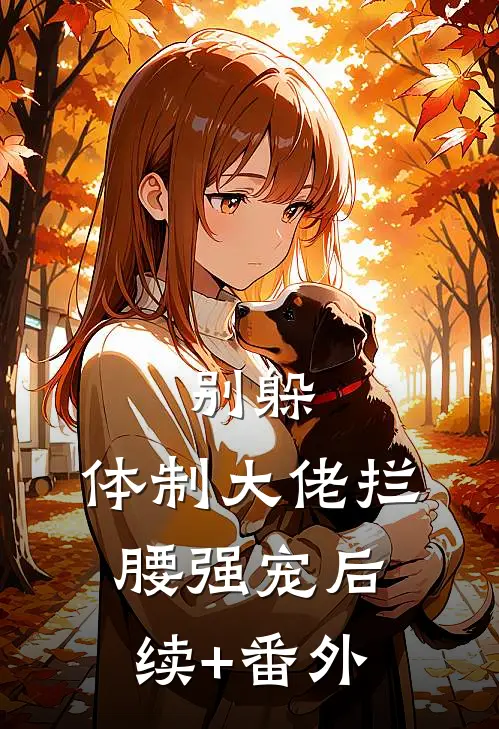 别躲，体制大佬拦腰强宠后续+番外