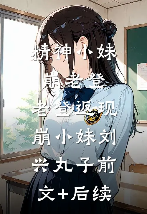精神小妹崩老登，老登返现崩小妹刘兴丸子前文+后续
