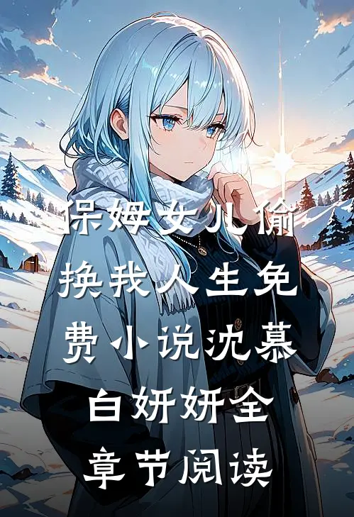 保姆女儿偷换我人生免费小说沈慕白妍妍全章节阅读