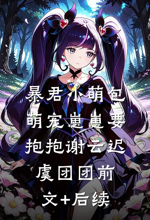 暴君小萌包，萌宠崽崽要抱抱谢云迟虞团团前文+后续