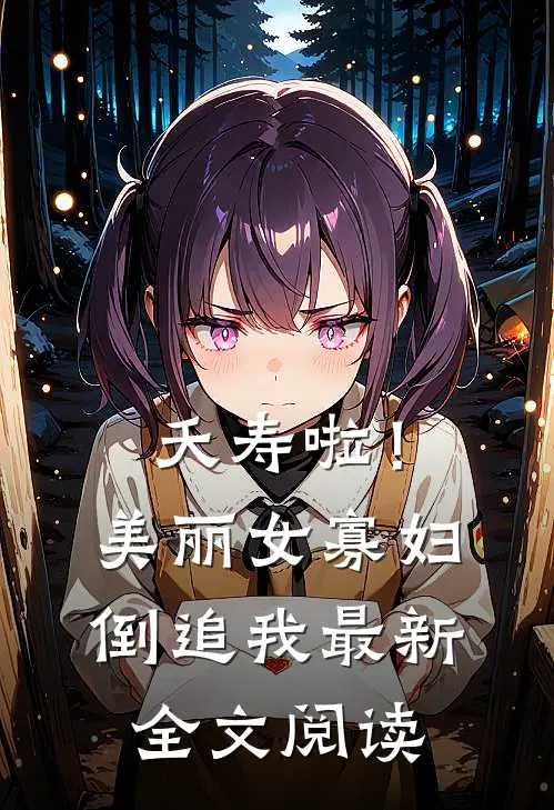 夭寿啦！美丽女寡妇倒追我最新全文阅读
