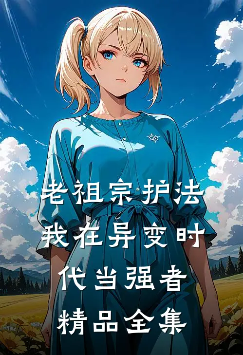 老祖宗护法，我在异变时代当强者精品全集