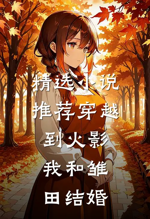 精选小说推荐穿越到火影，我和雏田结婚