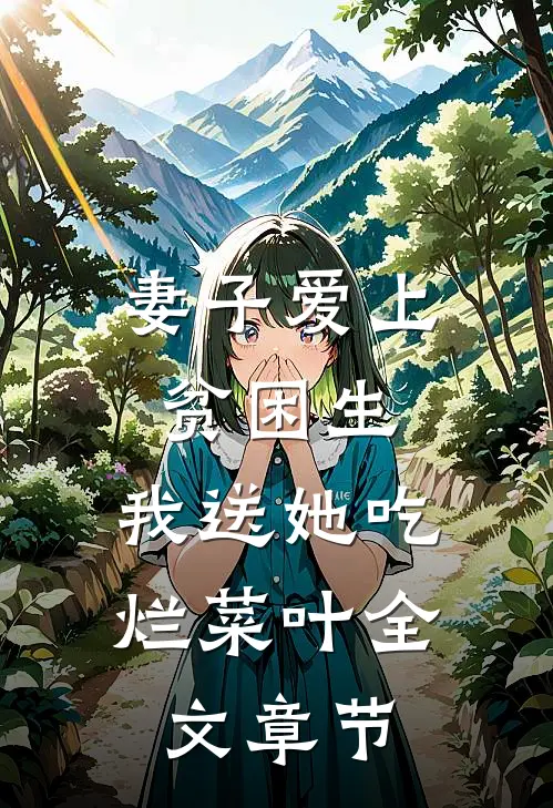 妻子爱上贫困生，我送她吃烂菜叶全文章节