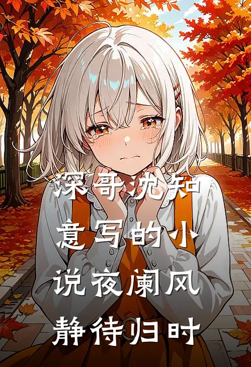 深哥沈知意写的小说夜阑风静待归时