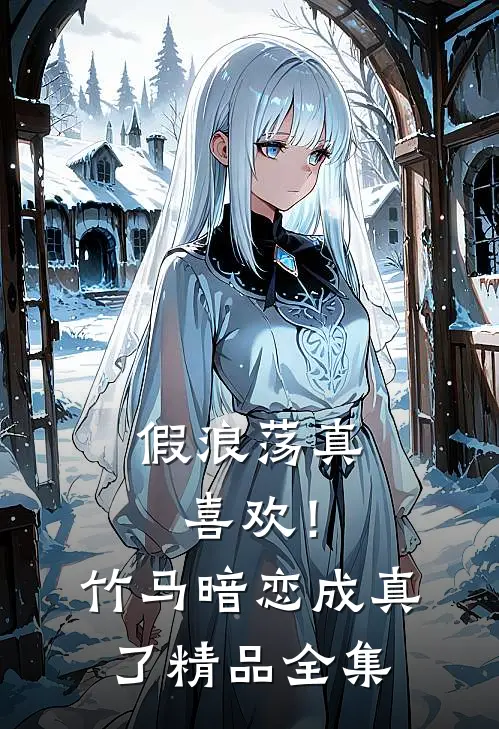 假浪荡真喜欢！竹马暗恋成真了精品全集