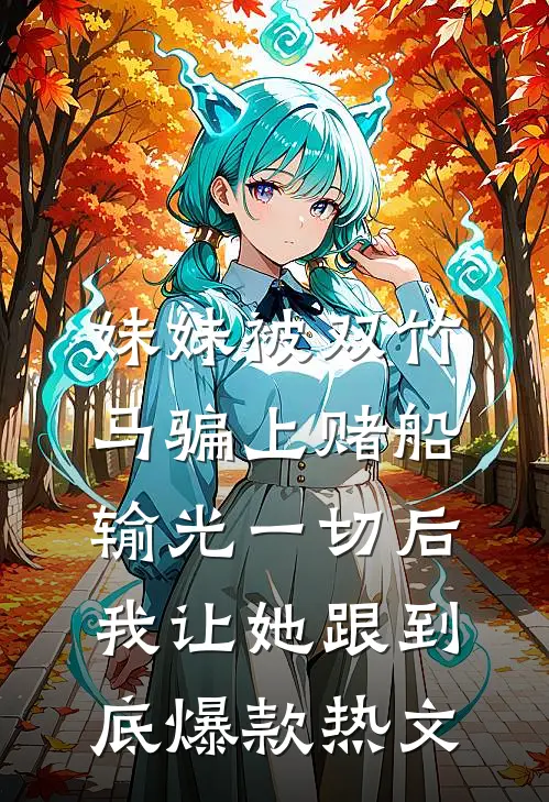 妹妹被双竹马骗上赌船输光一切后，我让她跟到底爆款热文