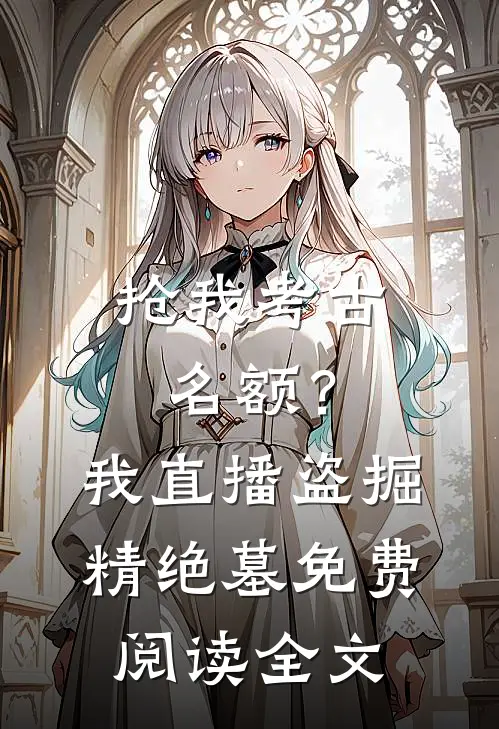 抢我考古名额？我直播盗掘精绝墓免费阅读全文