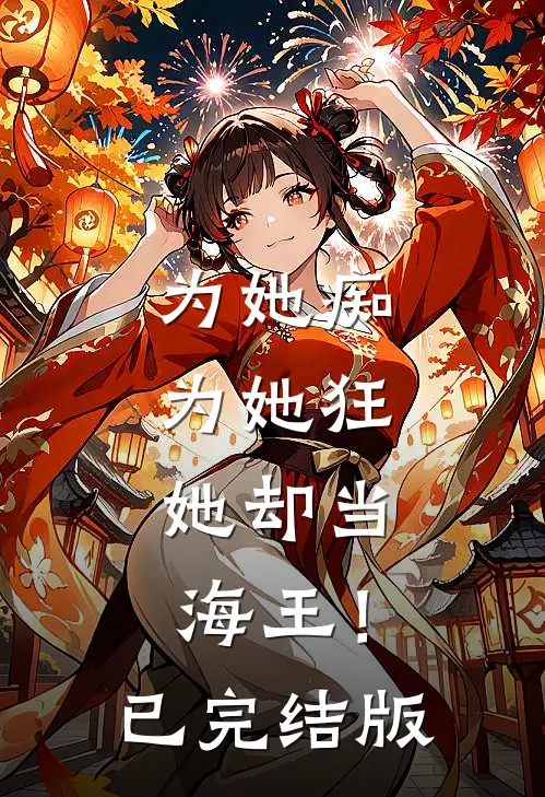 为她痴，为她狂，她却当海王！已完结版