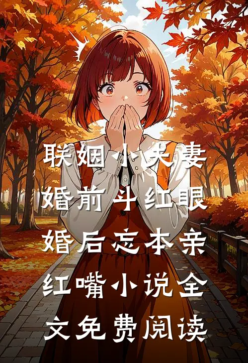 联姻小夫妻婚前斗红眼，婚后忘本亲红嘴小说全文免费阅读