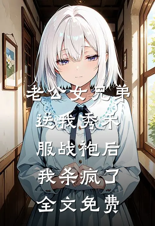 老公女兄弟送我秀禾服战袍后，我杀疯了全文免费